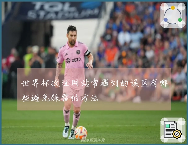 世界杯投注网站常遇到的误区有哪些避免踩雷的方法
