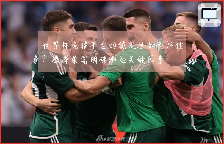 世界杯竞猜平台的稳定性如何评估？选择前需明确哪些关键因素