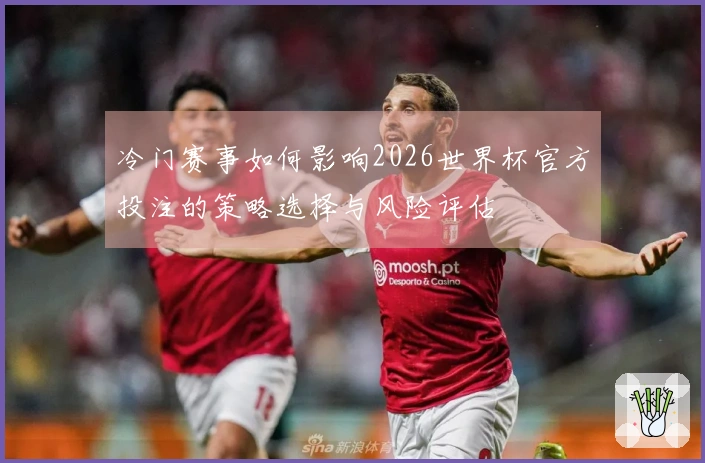 冷门赛事如何影响2026世界杯官方投注的策略选择与风险评估