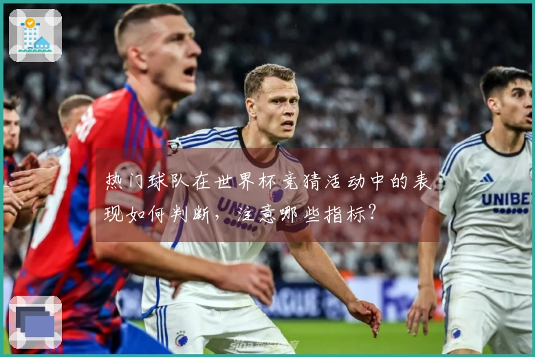 热门球队在世界杯竞猜活动中的表现如何判断，注意哪些指标？