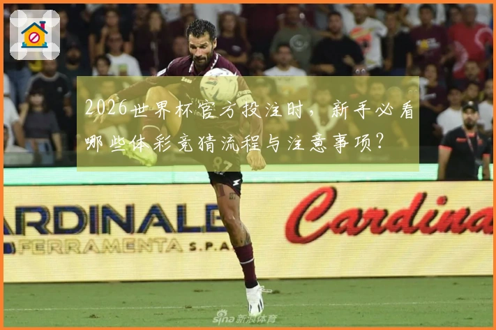 2026世界杯官方投注时，新手必看哪些体彩竞猜流程与注意事项？