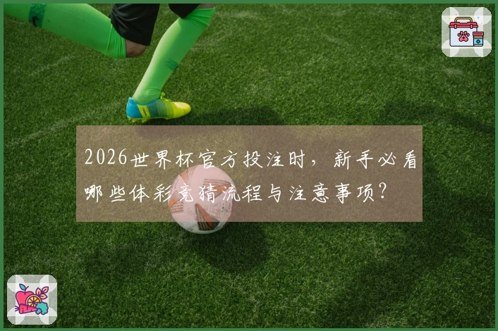 2026世界杯官方投注时，新手必看哪些体彩竞猜流程与注意事项？