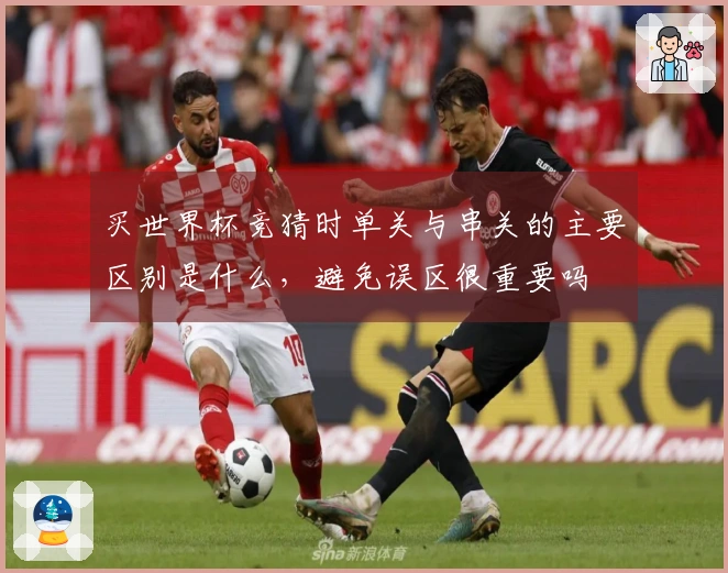 买世界杯竞猜时单关与串关的主要区别是什么，避免误区很重要吗