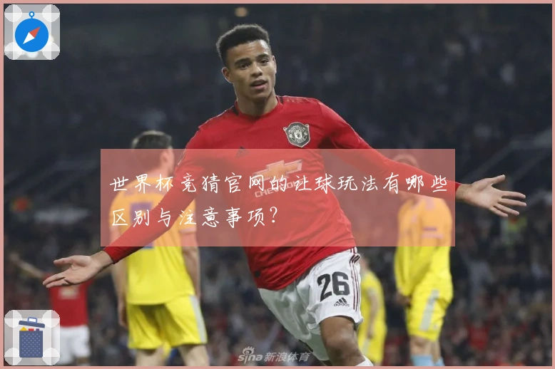 世界杯竞猜官网的让球玩法有哪些区别与注意事项？