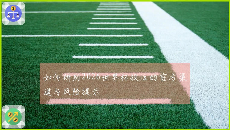 如何辨别2026世界杯投注的官方渠道与风险提示