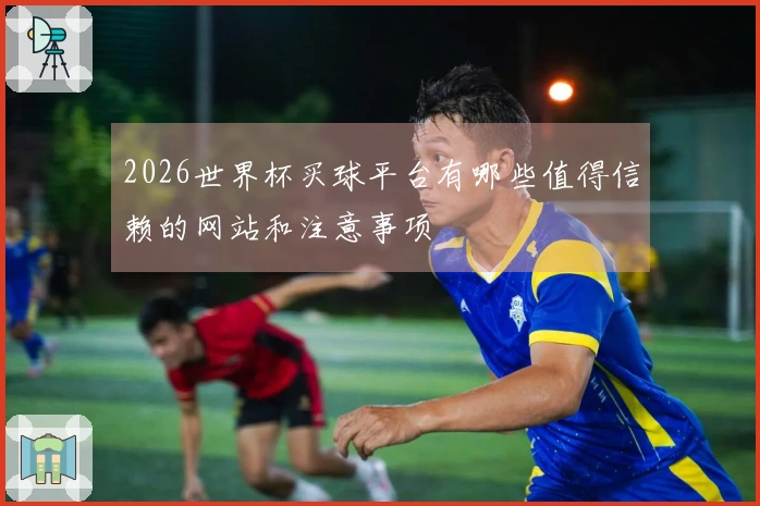 2026世界杯买球平台有哪些值得信赖的网站和注意事项