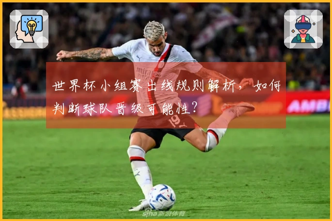 世界杯小组赛出线规则解析，如何判断球队晋级可能性？