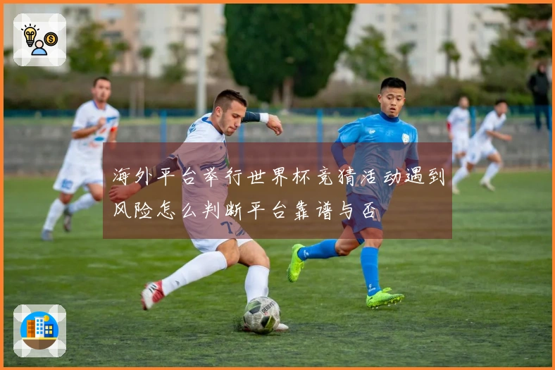 海外平台举行世界杯竞猜活动遇到风险怎么判断平台靠谱与否