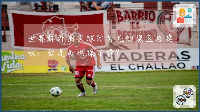 世界杯外围买球时常见的误区与建议，你是否也踩了雷？