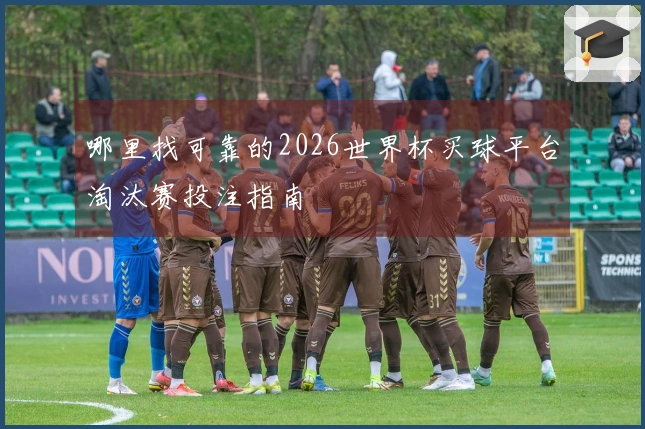 哪里找可靠的2026世界杯买球平台淘汰赛投注指南