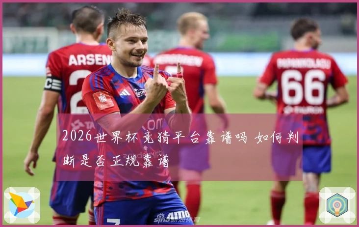 2026世界杯竞猜平台靠谱吗 如何判断是否正规靠谱