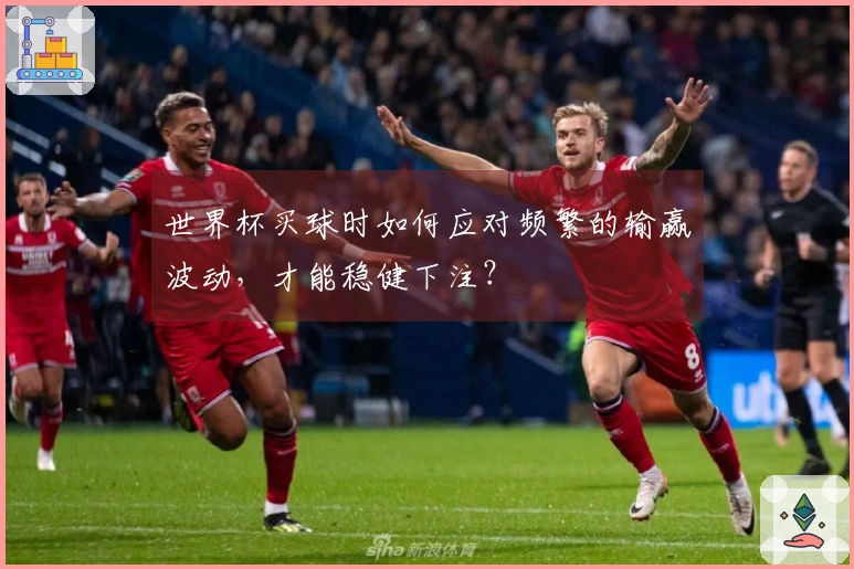 世界杯买球时如何应对频繁的输赢波动，才能稳健下注？
