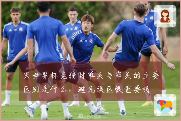 买世界杯竞猜时单关与串关的主要区别是什么，避免误区很重要吗