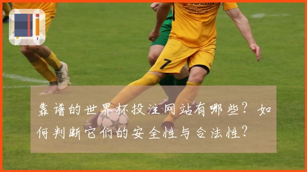 靠谱的世界杯投注网站有哪些？如何判断它们的安全性与合法性？