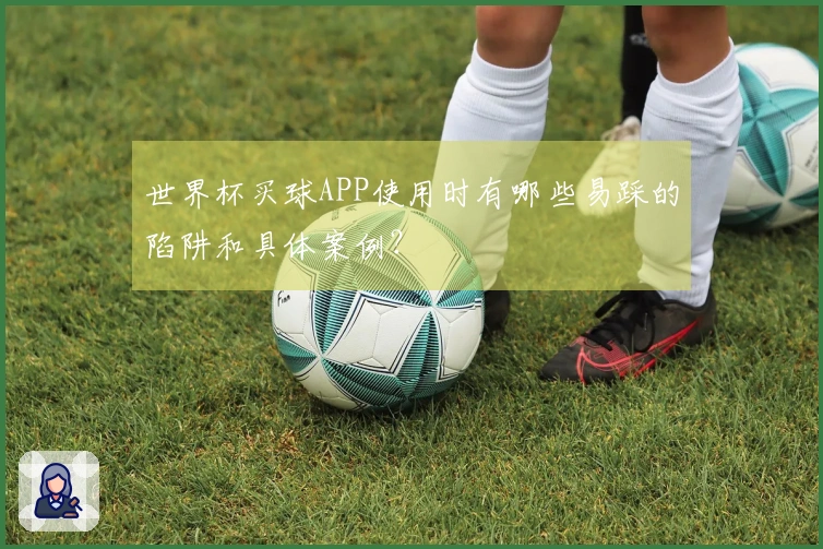 世界杯买球APP使用时有哪些易踩的陷阱和具体案例？