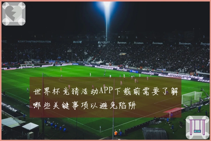 世界杯竞猜活动APP下载前需要了解哪些关键事项以避免陷阱