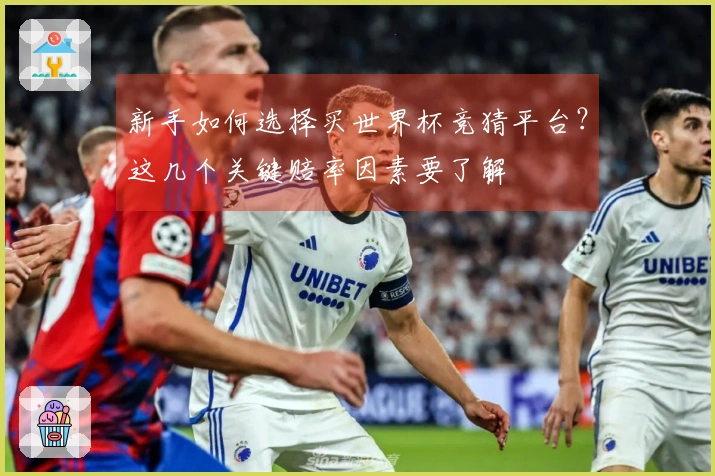 新手如何选择买世界杯竞猜平台？这几个关键赔率因素要了解