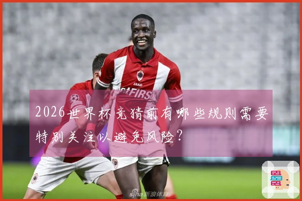 2026世界杯竞猜前有哪些规则需要特别关注以避免风险？