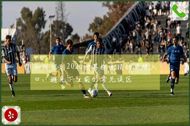 如何识别2026世界杯竞猜的正规入口，避免下注前的常见误区