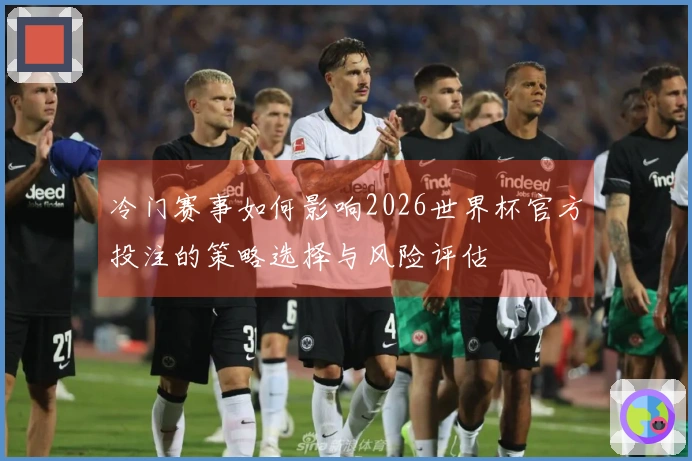冷门赛事如何影响2026世界杯官方投注的策略选择与风险评估