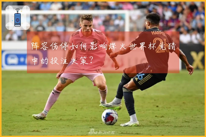 阵容伤停如何影响烽火世界杯竞猜中的投注决策？