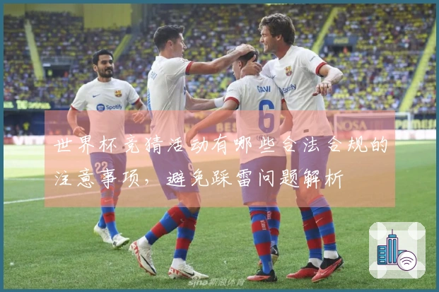 世界杯竞猜活动有哪些合法合规的注意事项，避免踩雷问题解析