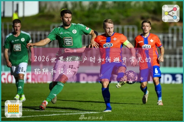 2026世界杯开户时如何避开常见的陷阱和误区