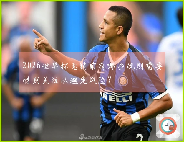 2026世界杯竞猜前有哪些规则需要特别关注以避免风险？