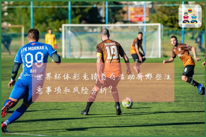 世界杯体彩竞猜首存活动有哪些注意事项和风险分析？