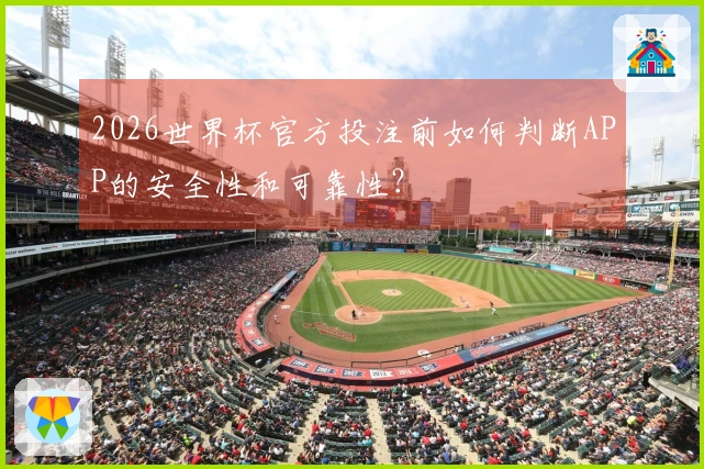 2026世界杯官方投注前如何判断APP的安全性和可靠性？