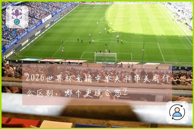 2026世界杯竞猜中单关和串关有什么区别，哪个更适合您？