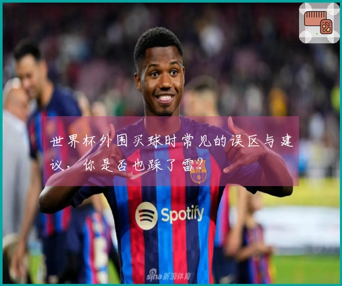 世界杯外围买球时常见的误区与建议，你是否也踩了雷？